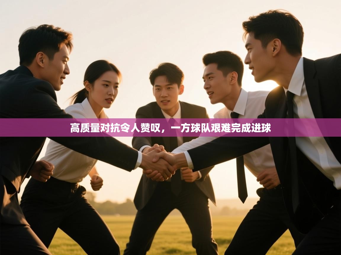 高质量对抗令人赞叹，一方球队艰难完成进球