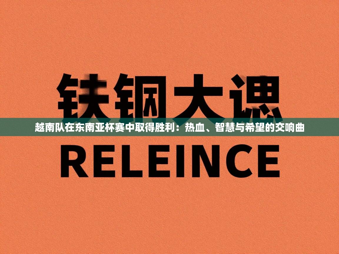 越南队在东南亚杯赛中取得胜利：热血、智慧与希望的交响曲  第2张