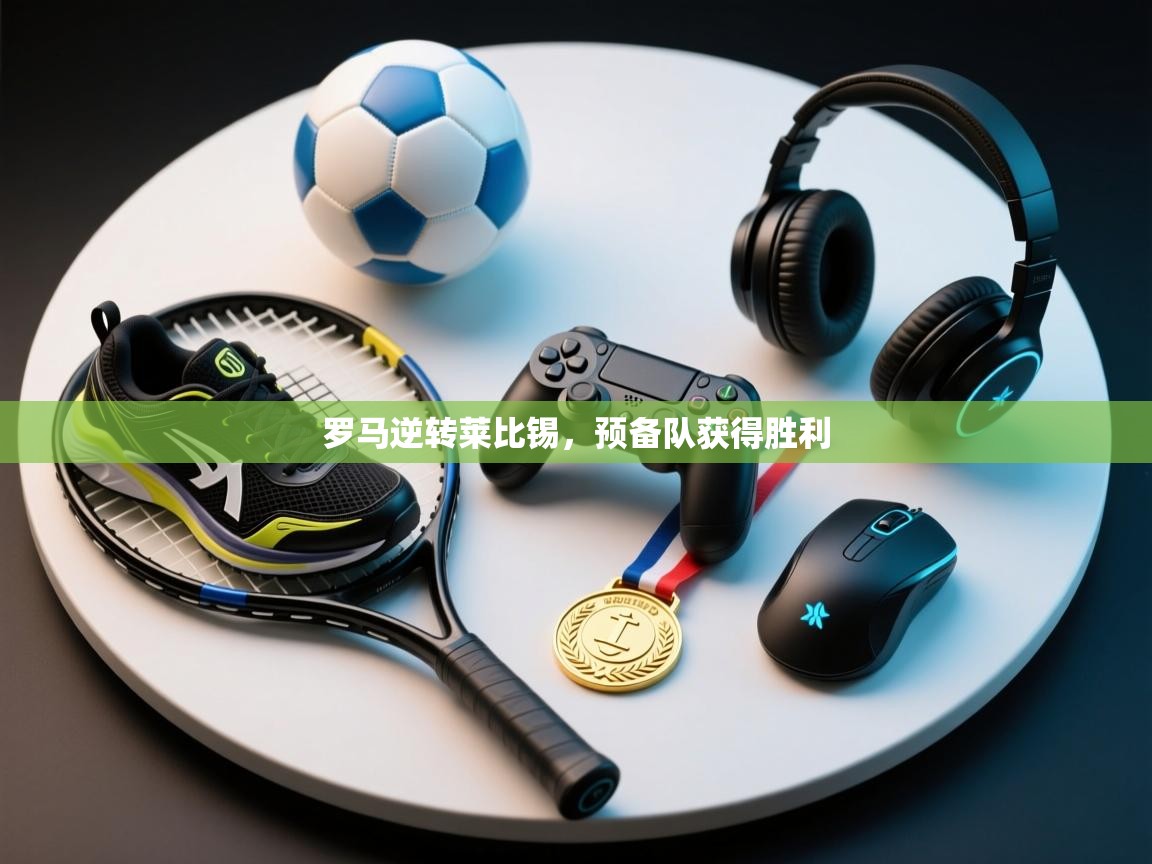 罗马逆转莱比锡，预备队获得胜利  第1张